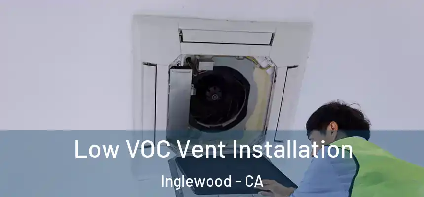  Low VOC Vent Installation Inglewood - CA